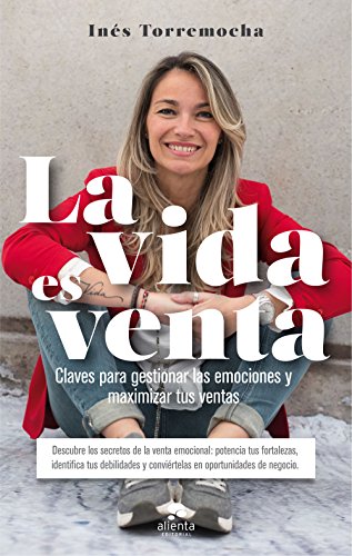 La vida es venta: Claves para gestionar las emociones y maximizar tus ventas (COLECCION ALIENTA) La vida es venta: Claves para gestionar las emociones y maximizar tus ventas (COLECCION ALIENTA)