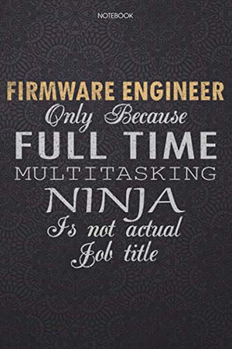 Lined Notebook Journal Firmware Engineer Only Because Full Time Multitasking Ninja Is Not An Actual Job Title Working Cover: Journal, Work List, High ... Pages, Lesson, Personal, Finance, 6x9 inch
