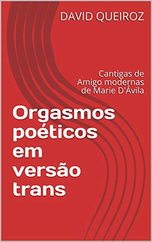 Orgasmos poéticos em versão trans: Cantigas de Amigo modernas de Marie D'Ávila (Portuguese Edition)