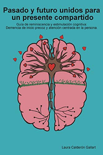 Pasado y futuro unidos para un presente compartido: Guía de reminiscencia y estimulación cognitiva: demencia de inicio precoz y atención centrada en la persona