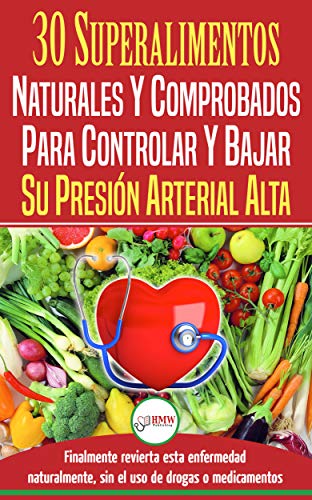 Presión Sanguínea: 30 Superalimentos Naturales Y Comprobados - Solución Para Controlar Y Bajar Su Presión Arterial Alta E Hipertensión (Libro En Español / Blood Pressure Spanish Book)