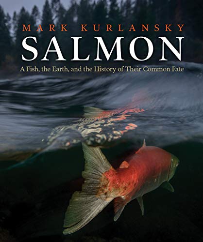 Salmon: A Fish, the Earth, and the History of Their Common Fate
