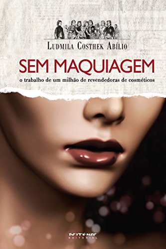 Sem maquiagem: O trabalho de um milhão de revendedoras de cosméticos (Coleção Mundo do Trabalho) (Portuguese Edition) Sem maquiagem: O trabalho de um milhão de revendedoras de cosméticos (Coleção Mundo do Trabalho) (Portuguese Edition)