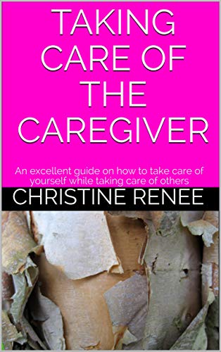 TAKING CARE OF THE CAREGIVER: An excellent guide on how to take care of yourself while taking care of others (English Edition)