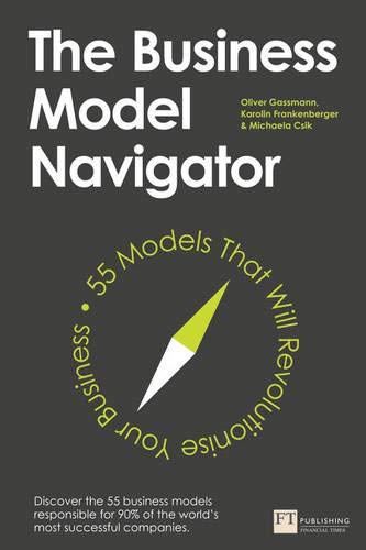 The Business Model Navigator: 55 Models That Will Revolutionise Your Business The Business Model Navigator: 55 Models That Will Revolutionise Your Business