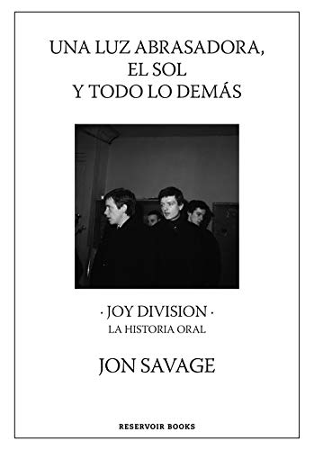 Una luz abrasadora, el sol y todo lo demás: Joy Division. La historia oral (Reservoir Narrativa)