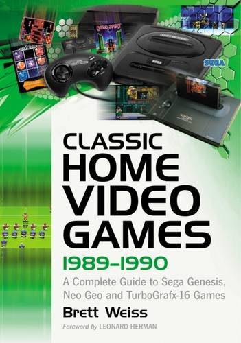 Weiss, B: Classic Home Video Games, 1989-1990: A Complete Guide to Sega Genesis, Neo Geo and Turbografx-16 Games Weiss, B: Classic Home Video Games, 1989-1990: A Complete Guide to Sega Genesis, Neo Geo and Turbografx-16 Games