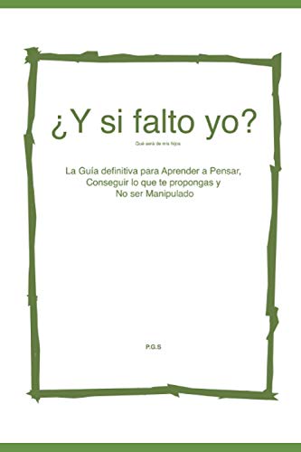 ¿Y si falto yo?, qué será de mis hijos: Guía para Aprender a Pensar, conseguir lo que te propongas y no ser Manipulado ¿Y si falto yo?, qué será de mis hijos: Guía para Aprender a Pensar, conseguir lo que te propongas y no ser Manipulado