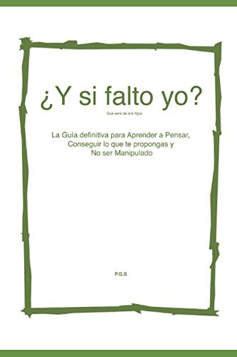 ¿Y si falto yo?, qué será de mis hijos: Guía para Aprender a Pensar, conseguir lo que te propongas y no ser Manipulado