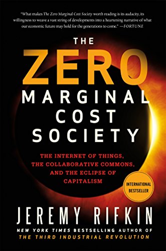 Zero Marginal Cost Society: The Internet of Things, the Collaborative Commons, and the Eclipse of Capitalism Zero Marginal Cost Society: The Internet of Things, the Collaborative Commons, and the Eclipse of Capitalism