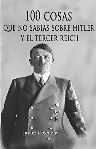 100 COSAS QUE NO SABÍAS SOBRE HITLER Y EL TERCER REICH: (Nueva versión con 46 fotografías adicionales. 101 en total) 100 COSAS QUE NO SABÍAS SOBRE HITLER Y EL TERCER REICH: (Nueva versión con 46 fotografías adicionales. 101 en total)