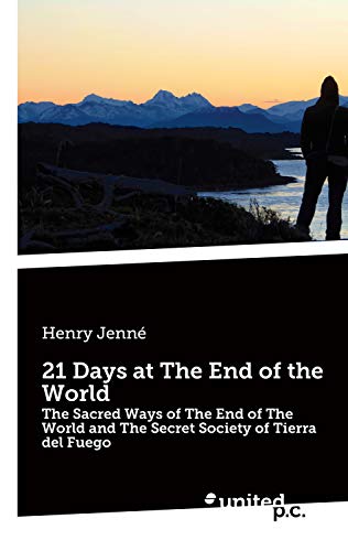 21 Days at The End of the World: The Sacred Ways of The End of The World and The Secret Society of Tierra del Fuego (English Edition)