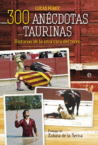 300 anécdotas taurinas: Historias de la otra cara del toreo 300 anécdotas taurinas: Historias de la otra cara del toreo