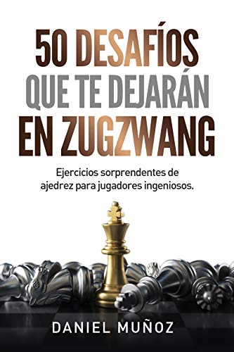 50 desafíos que te dejarán en zugzwang: Ejercicios sorprendentes de ajedrez para jugadores ingeniosos 50 desafíos que te dejarán en zugzwang: Ejercicios sorprendentes de ajedrez para jugadores ingeniosos