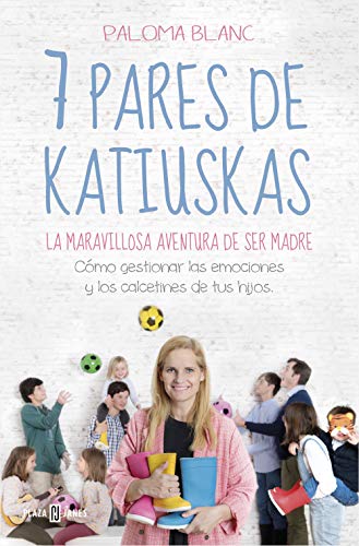 7 pares de katiuskas: la maravillosa aventura de ser madre: Cómo gestionar las emociones y los calcetines de tus hijos