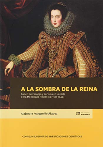 A La Sombra De La Reina: Poder, Patronazgo y Servicio En La Corte De La Monarquía Hispánica (1615-1644): 93 (Biblioteca de Historia)
