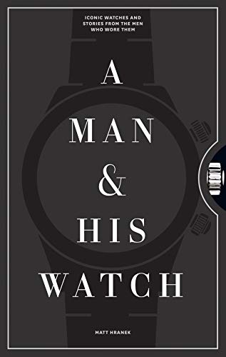 A Man And His Watch: 76 of the World's Most Iconic Watches and Stories from the Men Who Wore Them