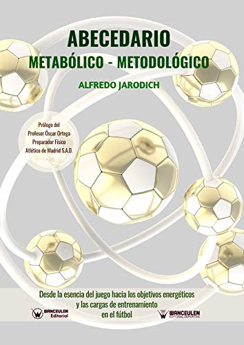 ABECEDARIO METABÓLICO-METODOLÓGICO: Desde la esencia del juego hacia los objetivos energéticos y las cargas de entrenamiento en el fútbol ABECEDARIO METABÓLICO-METODOLÓGICO: Desde la esencia del juego hacia los objetivos energéticos y las cargas de entrenamiento en el fútbol