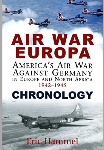 Air War Europa Chronology: America's Air War Against Germany In Europe and North Africa 1942-1945