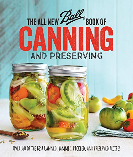 All New Ball® Book Of Canning And Preserving: Over 350 of the Best Canned, Jammed, Pickled, and Preserved Recipes