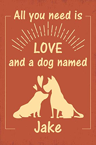 All you need is love and a dog named Jake journal Notebook: great gift for men, women, boys, and girls who Love Dogs | Journal for Jake dog owner | Size ”6x9” | 110 Pages | lined Notebook Journal