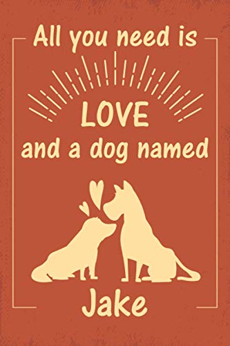 All you need is love and a dog named Jake journal Notebook: great gift for men, women, boys, and girls who Love Dogs | Journal for Jake dog owner | Size ”6x9” | 110 Pages | lined Notebook Journal All you need is love and a dog named Jake journal Notebook: great gift for men, women, boys, and girls who Love Dogs | Journal for Jake dog owner | Size ”6x9” | 110 Pages | lined Notebook Journal