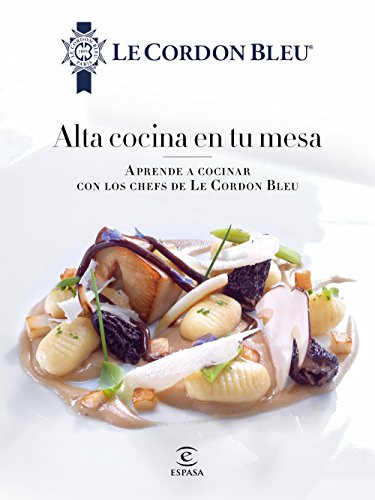 Alta cocina en tu mesa.: Aprende a cocinar con los chefs de Le Cordon Bleu (Fuera de colección) Alta cocina en tu mesa.: Aprende a cocinar con los chefs de Le Cordon Bleu (Fuera de colección)