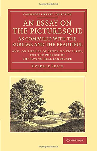 An Essay on the Picturesque, as Compared with the Sublime and the Beautiful: And, on the Use of Studying Pictures, for the Purpose of Improving Real ... Library Collection - Art and Architecture)