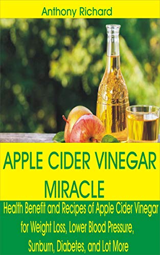 APPLE CIDER VINEGAR MIRACLE: Health Benefit and Recipes of Apple Cider Vinegar for Weight Loss, Lower Blood Pressure, Sunburn, Diabetes, Cancer, Digestion and Lot More (English Edition)