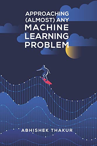 Approaching (Almost) Any Machine Learning Problem Approaching (Almost) Any Machine Learning Problem