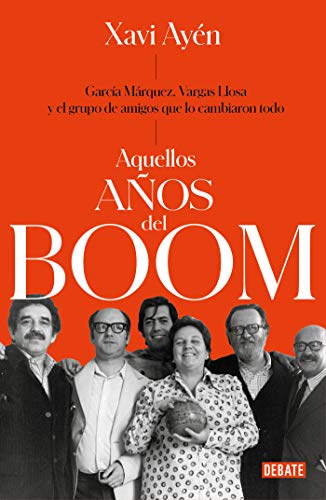 Aquellos años del boom: García Márquez, Vargas Llosa y el grupo de amigos que lo cambiaron todo (Crónica y Periodismo)