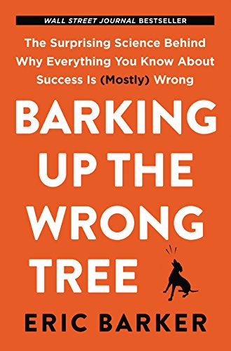 Barking Up the Wrong Tree: The Surprising Science Behind Why Everything You Know About Success Is (Mostly) Wrong Barking Up the Wrong Tree: The Surprising Science Behind Why Everything You Know About Success Is (Mostly) Wrong