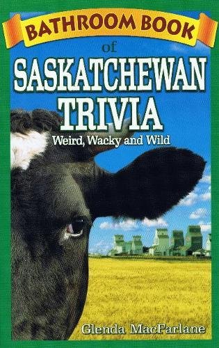 Bathroom Book of Saskatchewan Trivia: Weird, Wacky and Wild: 13 Bathroom Book of Saskatchewan Trivia: Weird, Wacky and Wild: 13