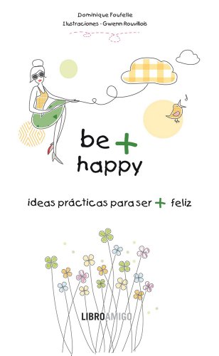 Be + Happy (ideas prácticas para ser + feliz): El libro perfecto para regalar a quien aprecias: Ideas Practicas Para Ser + Feliz (Libro Amigo) Be + Happy (ideas prácticas para ser + feliz): El libro perfecto para regalar a quien aprecias: Ideas Practicas Para Ser + Feliz (Libro Amigo)