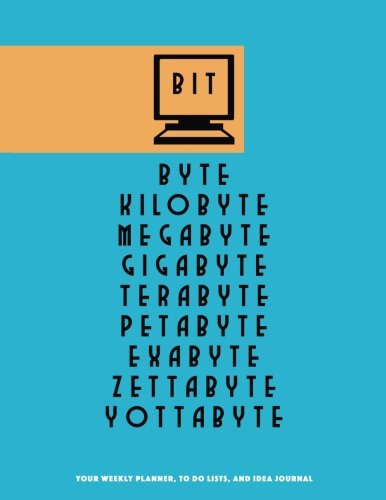 Bit Byte Kilobyte Megabyte Gigabyte Terabyte Petabyte Exabyte Zettabyte Yottabyte: Your Weekly Planner, To Do Lists, and Idea Journal