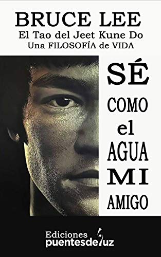 BRUCE LEE: SÉ COMO EL AGUA MI AMIGO: El Tao del Jeet Kune Do - Una filosofía de vida BRUCE LEE: SÉ COMO EL AGUA MI AMIGO: El Tao del Jeet Kune Do - Una filosofía de vida