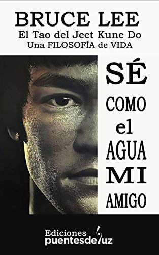 BRUCE LEE: SÉ COMO EL AGUA MI AMIGO: El Tao del Jeet Kune Do - Una filosofía de vida