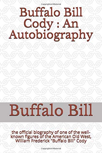 Buffalo Bill Cody : An Autobiography: the official biography of one of the well-known figures of the American Old West, William Frederick "Buffalo Bill" Cody (American Old West series)
