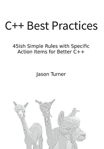 C++ Best Practices: 45ish Simple Rules with Specific Action Items for Better C++ C++ Best Practices: 45ish Simple Rules with Specific Action Items for Better C++