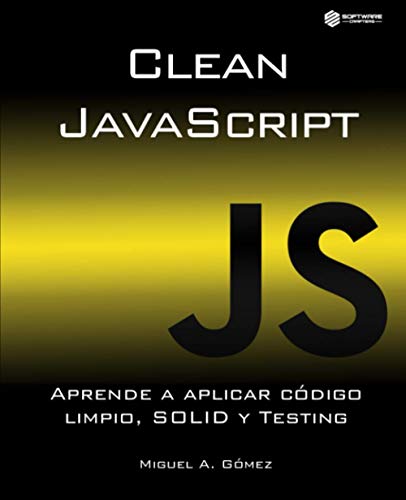 Clean JavaScript: Aprende a aplicar Código Limpio, SOLID y Testing Clean JavaScript: Aprende a aplicar Código Limpio, SOLID y Testing