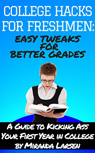 COLLEGE HACKS FOR FRESHMEN: Easy Tweaks for Better Grades: A Guide To Kicking Ass Your First Year In College (English Edition)