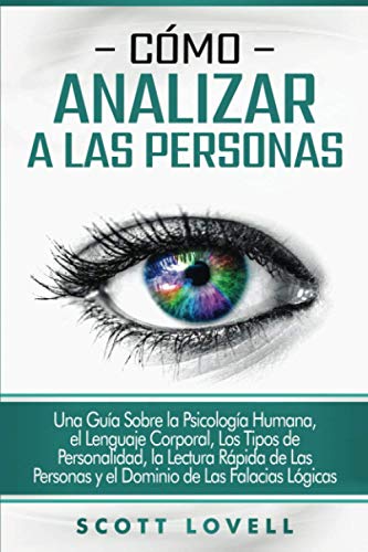 Cómo analizar a las personas: Una guía sobre la psicología humana, el lenguaje corporal, los tipos de personalidad, la lectura rápida de las personas y el dominio de las falacias lógicas Cómo analizar a las personas: Una guía sobre la psicología humana, el lenguaje corporal, los tipos de personalidad, la lectura rápida de las personas y el dominio de las falacias lógicas