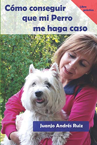 Cómo conseguir que mi perro me haga caso: (Libro práctico)