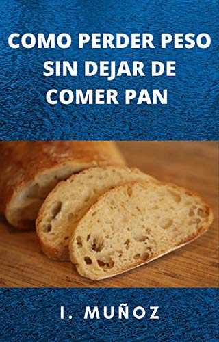 COMO PERDER PESO SIN DEJAR DE COMER PAN: Adelgazar de manera saludable, con un poco de ejercicio y pan. COMO PERDER PESO SIN DEJAR DE COMER PAN: Adelgazar de manera saludable, con un poco de ejercicio y pan.