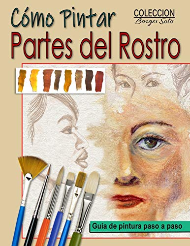 Como Pintar Partes del Rostro: Aprende a pintar la estructura de ojos, boca, nariz y orejas.: 35 (Colección Borges Soto)
