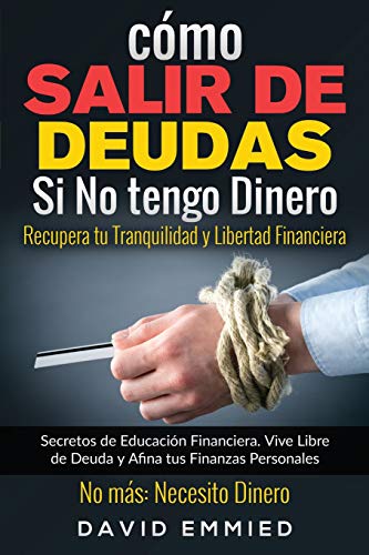 Cómo Salir de Deudas Si No tengo Dinero. Recupera tu Tranquilidad y Libertad Financiera: Secretos de Educación Financiera. Vive Libre de Deuda y Afina tus Finanzas Personales. No más Necesito Dinero