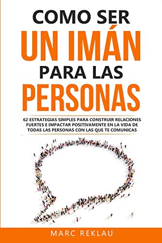 Como ser un imán para las personas: 62 Estrategias simples para construir relaciones fuertes e impactar positivamente en la vida de todas las personas ... comunicas: 5 (Hábitos Que Cambiarán Tu Vida)