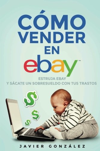 Cómo vender en Ebay. Guía para vendedores particulares 2015: Estruja Ebay y sácate un sobresueldo con tus trastos: Volume 2 (Cómo vender en Ebay y Todocoleccion) Cómo vender en Ebay. Guía para vendedores particulares 2015: Estruja Ebay y sácate un sobresueldo con tus trastos: Volume 2 (Cómo vender en Ebay y Todocoleccion)
