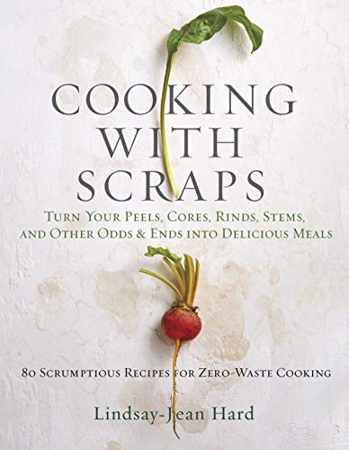 Cooking with Scraps: Turn Your Peels, Cores, Rinds, and Stems into Delicious Meals (English Edition)