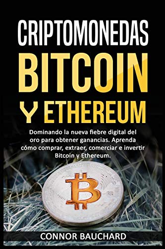 Criptomonedas: Bitcoin Y Ethereum: Dominando la nueva fiebre digital del oro para ganancias. Aprenda cómo comprar, extraer, intercambiar e invertir Bitcoin y Ethereum. Características del Libro: